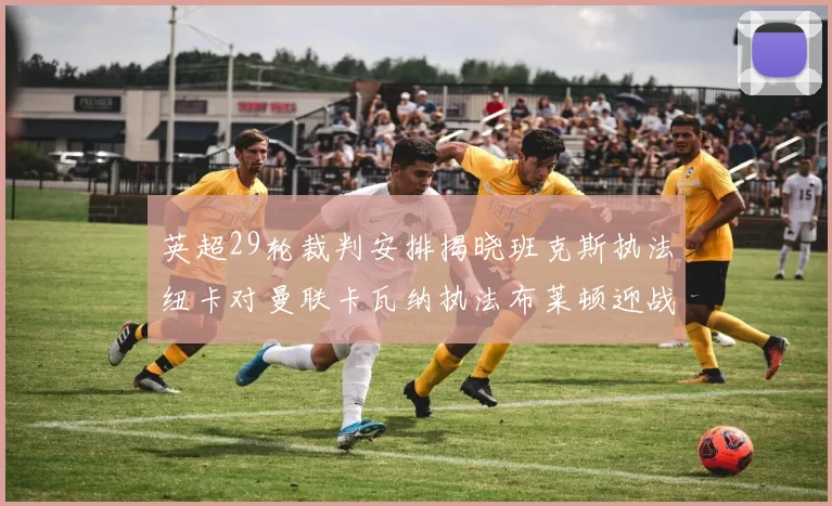 英超29轮裁判安排揭晓班克斯执法纽卡对曼联卡瓦纳执法布莱顿迎战阿森纳