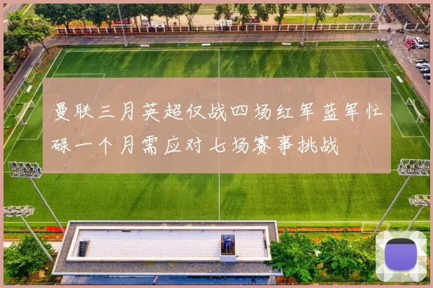 曼联三月英超仅战四场红军蓝军忙碌一个月需应对七场赛事挑战