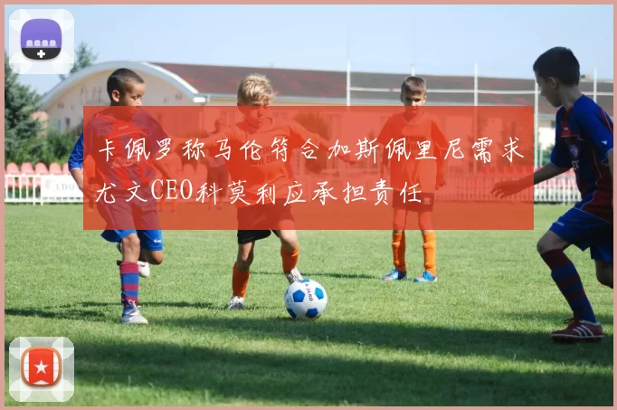 卡佩罗称马伦符合加斯佩里尼需求尤文CEO科莫利应承担责任