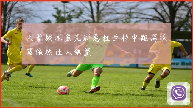 火箭战术虽无新意杜兰特中距离投篮依然让人绝望
