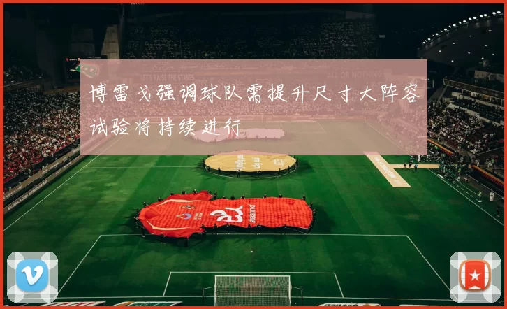 博雷戈强调球队需提升尺寸大阵容试验将持续进行