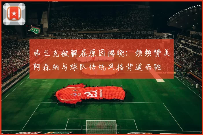 弗兰克被解雇原因揭晓：频频赞美阿森纳与球队传统风格背道而驰