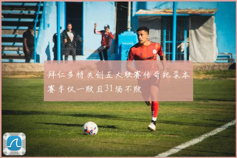 拜仁多特共创五大联赛传奇纪录本赛季仅一败且31场不败