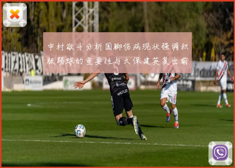 中村敬斗分析国脚伤病现状强调积极踢球的重要性与久保建英复出前景