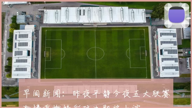 早间新闻：昨夜平静今夜五大联赛激情重燃精彩对决即将上演