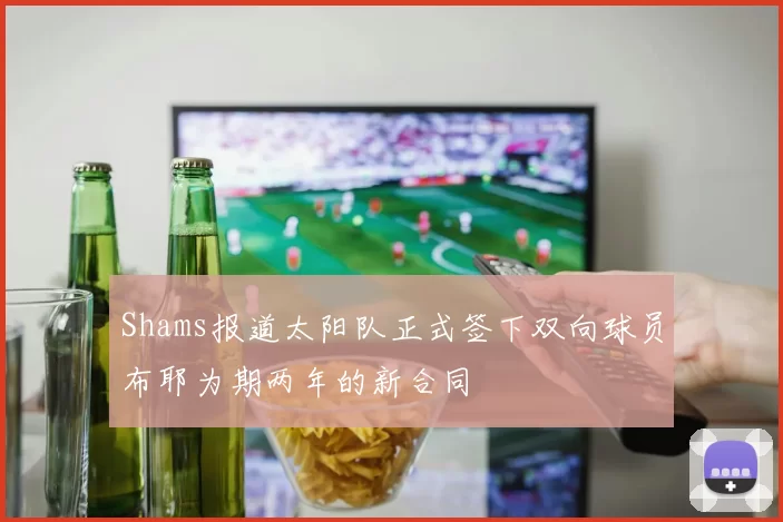 Shams报道太阳队正式签下双向球员布耶为期两年的新合同