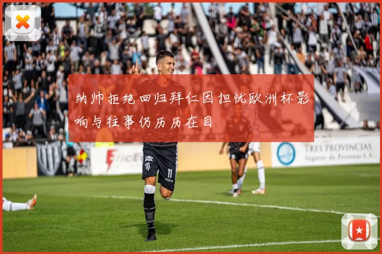 纳帅拒绝回归拜仁因担忧欧洲杯影响与往事仍历历在目