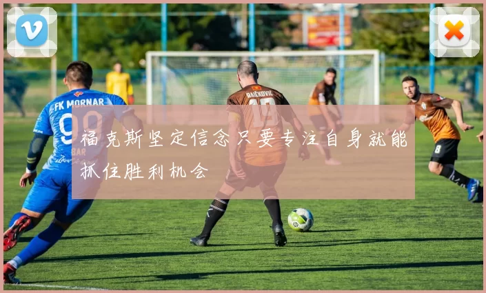福克斯坚定信念只要专注自身就能抓住胜利机会